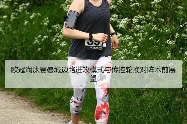 欧冠淘汰赛曼城边路进攻模式与传控轮换对阵术前展望