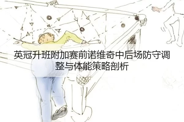 英冠升班附加赛前诺维奇中后场防守调整与体能策略剖析