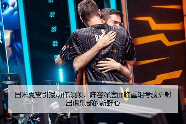 国米夏窗引援动作频频，阵容深度面临重组考验折射出俱乐部的新野心